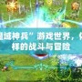 探索“魔域神兵”游戲世界，體驗不一樣的戰斗與冒險