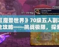 《魔獸世界》70級五人副本全攻略——挑戰極限，探索精彩！