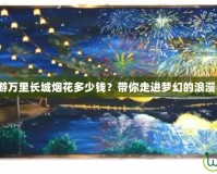 夢幻西游萬里長城煙花多少錢？帶你走進夢幻的浪漫與驚喜！