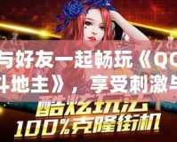 與好友一起暢玩《QQ斗地主》，享受刺激與歡樂的撲克世界！