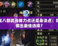 天龍八部武當(dāng)體力點(diǎn)還是身法點(diǎn)：如何做出最佳選擇？