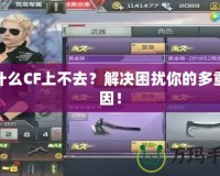 為什么CF上不去？解決困擾你的多重原因！