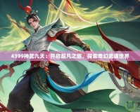4399神武九天：開啟超凡之旅，探索奇幻武道世界