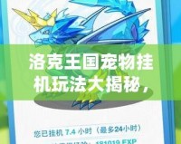 洛克王國寵物掛機(jī)玩法大揭秘，輕松獲取資源！