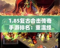1.85復古合擊傳奇手游排名：重溫經典，暢玩激情！