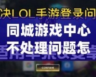 同城游戲中心不處理問題怎么辦？快速解決方案全解析！