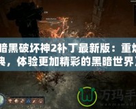 《暗黑破壞神2補丁最新版：重燃經典，體驗更加精彩的黑暗世界》
