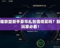 英雄聯(lián)盟新手豪華禮包值得買嗎？新手玩家必看！