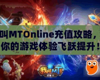 我叫MTOnline充值攻略，讓你的游戲體驗飛躍提升！