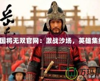 三國將無雙官網：激戰沙場，英雄集結！