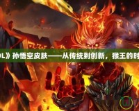 探秘《LOL》孫悟空皮膚——從傳統(tǒng)到創(chuàng)新，猴王的時尚大變身