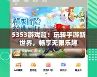 5353游戲盒：玩轉(zhuǎn)手游新世界，暢享無限樂趣