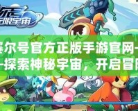 賽爾號(hào)官方正版手游官網(wǎng)——探索神秘宇宙，開(kāi)啟冒險(xiǎn)新篇章