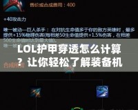 LOL護(hù)甲穿透怎么計(jì)算？讓你輕松了解裝備機(jī)制，打出更高輸出！