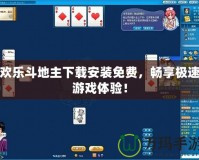 歡樂斗地主下載安裝免費，暢享極速游戲體驗！