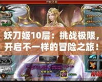 妖刀姬10層：挑戰極限，開啟不一樣的冒險之旅！