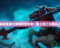 英雄聯盟赫卡里姆背景故事：踏上死亡與復仇之路