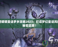 奇跡暖暖童話夢鄉(xiāng)攻略2023：打造夢幻童話風格的秘密武器！