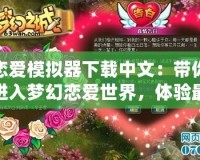 戀愛模擬器下載中文：帶你進入夢幻戀愛世界，體驗最真實的浪漫冒險