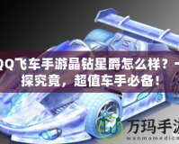 QQ飛車手游晶鉆星爵怎么樣？一探究竟，超值車手必備！