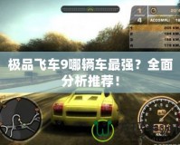 極品飛車9哪輛車最強？全面分析推薦！