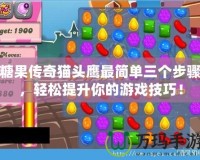 糖果傳奇貓頭鷹最簡單三個步驟，輕松提升你的游戲技巧！