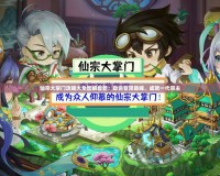仙宗大掌門(mén)攻略大全圖解最新：助你登頂巔峰，成就一代宗主
