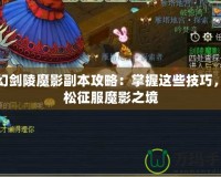 夢幻劍陵魔影副本攻略：掌握這些技巧，輕松征服魔影之境