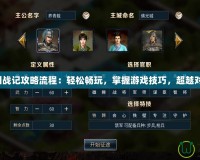 三國戰記攻略流程：輕松暢玩，掌握游戲技巧，超越對手！