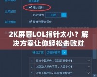 2K屏幕LOL指針太小？解決方案讓你輕松擊敗對手！