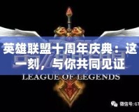 英雄聯盟十周年慶典：這一刻，與你共同見證