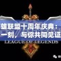 英雄聯盟十周年慶典：這一刻，與你共同見證