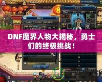DNF魔界人物大揭秘，勇士們的終極挑戰！
