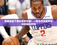 英雄聯盟下載的視頻在哪？一篇詳盡攻略帶你找回精彩時刻
