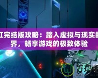 深紅完結版攻略：踏入虛擬與現實的邊界，暢享游戲的極致體驗