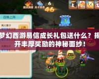 夢幻西游易信成長禮包送什么？揭開豐厚獎勵的神秘面紗！