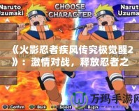 《火影忍者疾風傳究極覺醒2》：激情對戰(zhàn)，釋放忍者之力！