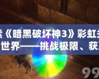 探索《暗黑破壞神3》彩虹關的魔幻世界——挑戰極限、獲取珍貴獎勵