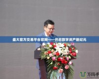 盛大官方交易平臺官網——開啟數字資產新紀元