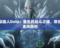 裂魂人Dota：重生的戰(zhàn)斗之魂，帶你走向勝利