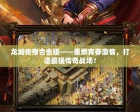 龍城傳奇合擊版——重燃青春激情，打造最強傳奇戰場！