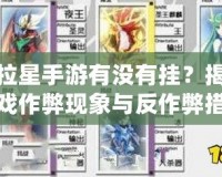 奧拉星手游有沒有掛？揭秘游戲作弊現象與反作弊措施