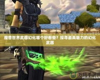 魔獸世界武器幻化哪個好看些？探尋最具魅力的幻化武器