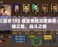 《三國志13》戰法系統深度解析：策略之魅，戰斗之精