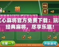 紅心麻將官方免費下載：玩轉經典麻將，盡享樂趣！