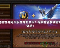 魔獸世界網(wǎng)頁(yè)版游戲怎么玩？探索全新在線冒險(xiǎn)體驗(yàn)！