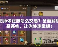 陰陽師體驗服怎么交易？全面解析交易系統，讓你快速掌握！