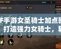 DNF手游女圣騎士加點圖解析：打造強力女騎士，輕松稱霸戰場！