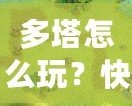 多塔怎么玩？快速上手攻略，教你征戰塔防世界！