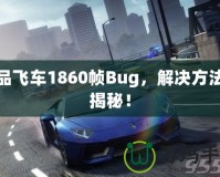 極品飛車1860幀Bug，解決方法大揭秘！
